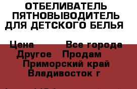 ОТБЕЛИВАТЕЛЬ-ПЯТНОВЫВОДИТЕЛЬ ДЛЯ ДЕТСКОГО БЕЛЬЯ › Цена ­ 190 - Все города Другое » Продам   . Приморский край,Владивосток г.